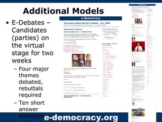 Additional Models E-Debates – Candidates (parties) on the virtual stage for two weeks Four major themes debated, rebuttals required Ten short answer questions http://e-democracy.org/e-debates   