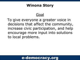 Winona Story Goal To give everyone a greater voice in decisions that affect the community, increase civic participation, and help encourage more input into solutions to local problems. 