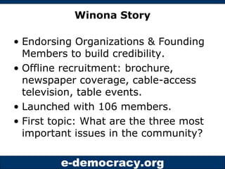 Winona Story Endorsing Organizations & Founding Members to build credibility. Offline recruitment: brochure, newspaper coverage, cable-access television, table events. Launched with 106 members. First topic: What are the three most important issues in the community? 