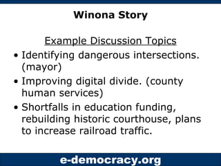 Winona Story Example Discussion Topics Identifying dangerous intersections. (mayor) Improving digital divide. (county human services) Shortfalls in education funding, rebuilding historic courthouse, plans to increase railroad traffic. 