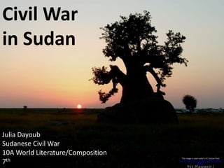 This image is used under a CC license from
http://www.flickr.com/photos/vithassan/1364
82699/
Julia Dayoub
Sudanese Civil War
10A World Literature/Composition
7th
Civil War
in Sudan
 