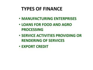 • MANUFACTURING ENTERPRISES
• LOANS FOR FOOD AND AGRO
PROCESSING
• SERVICE ACTIVITIES PROVIDING OR
RENDERING OF SERVICES
• EXPORT CREDIT
 