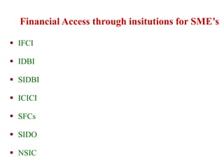  IFCI
 IDBI
 SIDBI
 ICICI
 SFCs
 SIDO
 NSIC
Financial Access through insitutions for SME’s
 