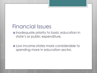 Financial Issues
 Inadequate priority to basic education in
state’s or public expenditure.
 Low income-states more considerable to
spending more in education sector.
 