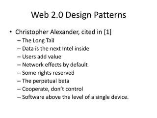 Web 2.0 Design PatternsChristopher Alexander, cited in [1]The Long TailData is the next Intel insideUsers add valueNetwork effects by defaultSome rights reservedThe perpetual betaCooperate, don’t controlSoftware above the level of a single device.