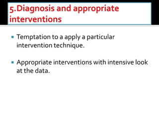  Temptation to a apply a particular
intervention technique.
 Appropriate interventions with intensive look
at the data.
 