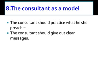  The consultant should practice what he she
preaches.
 The consultant should give out clear
messages.
 