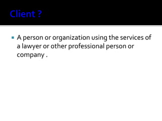 A person or organization using the services of
a lawyer or other professional person or
company .
 