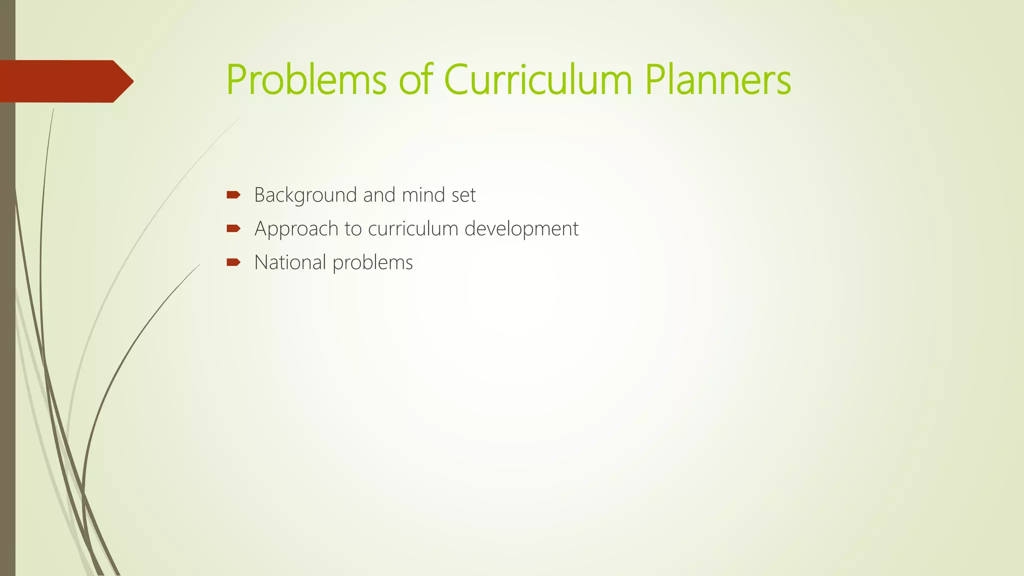 Problems of Curriculum Planners
 Background and mind set
 Approach to curriculum development
 National problems
 