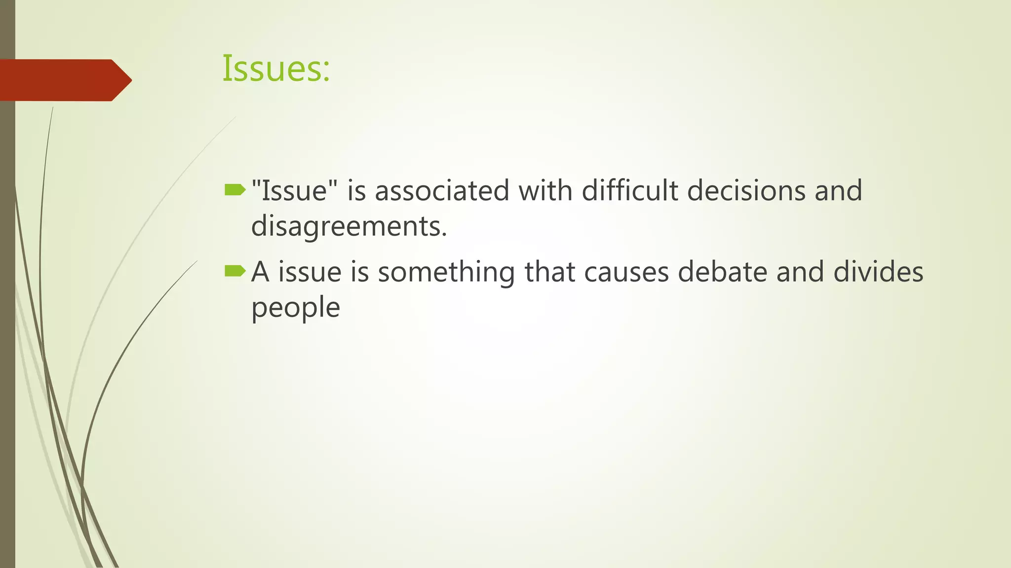 Issues:
"Issue" is associated with difficult decisions and
disagreements.
A issue is something that causes debate and divides
people
 