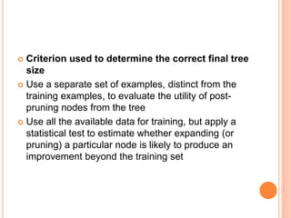 1. REDUCED ERROR PRUNING
 How exactly might we use a validation set to prevent
overfitting? One approach, called reduced-...