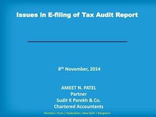 Issues in E-filing of Tax Audit Report 
8th November, 2014 
AMEET N. PATEL 
Partner 
Sudit K Parekh & Co. 
Chartered Accountants 
Mumbai | Pune | Hyderabad | New Delhi | Bangalore  