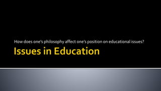 How does one’s philosophy affect one’s position on educational issues?
 