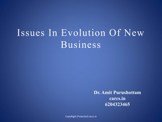 Issues In Evolution Of New
Business
Dr. Amit Purushottam
carcs.in
6204323465
CopyRight Protected carcs.in
 