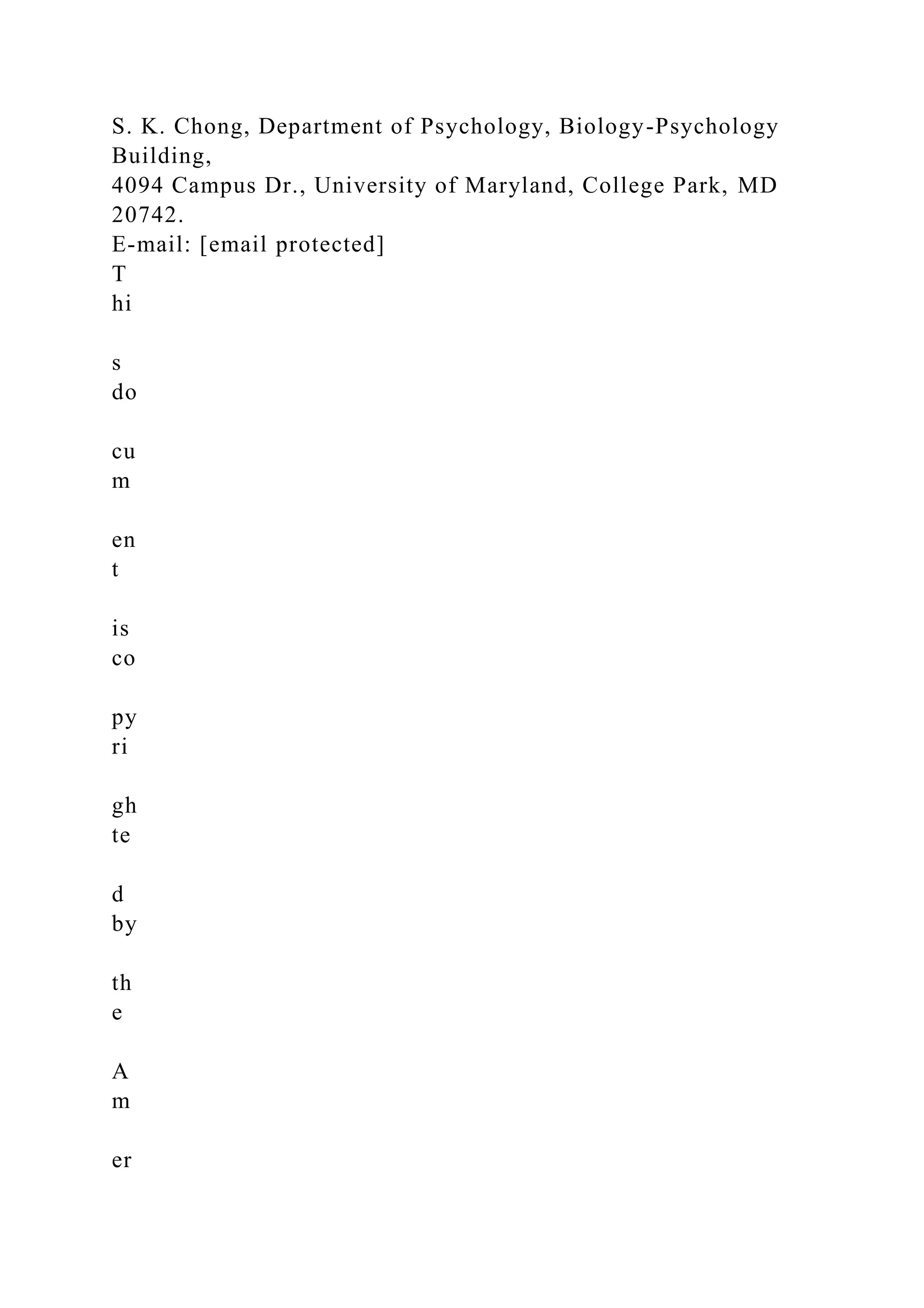 S. K. Chong, Department of Psychology, Biology-Psychology
Building,
4094 Campus Dr., University of Maryland, College Park, MD
20742.
E-mail: [email protected]
T
hi
s
do
cu
m
en
t
is
co
py
ri
gh
te
d
by
th
e
A
m
er
 
