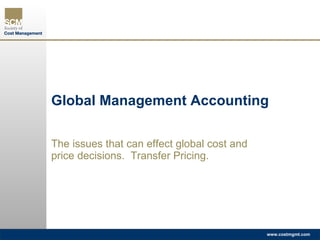Global Management Accounting The issues that can effect global cost and price decisions.  Transfer Pricing. 