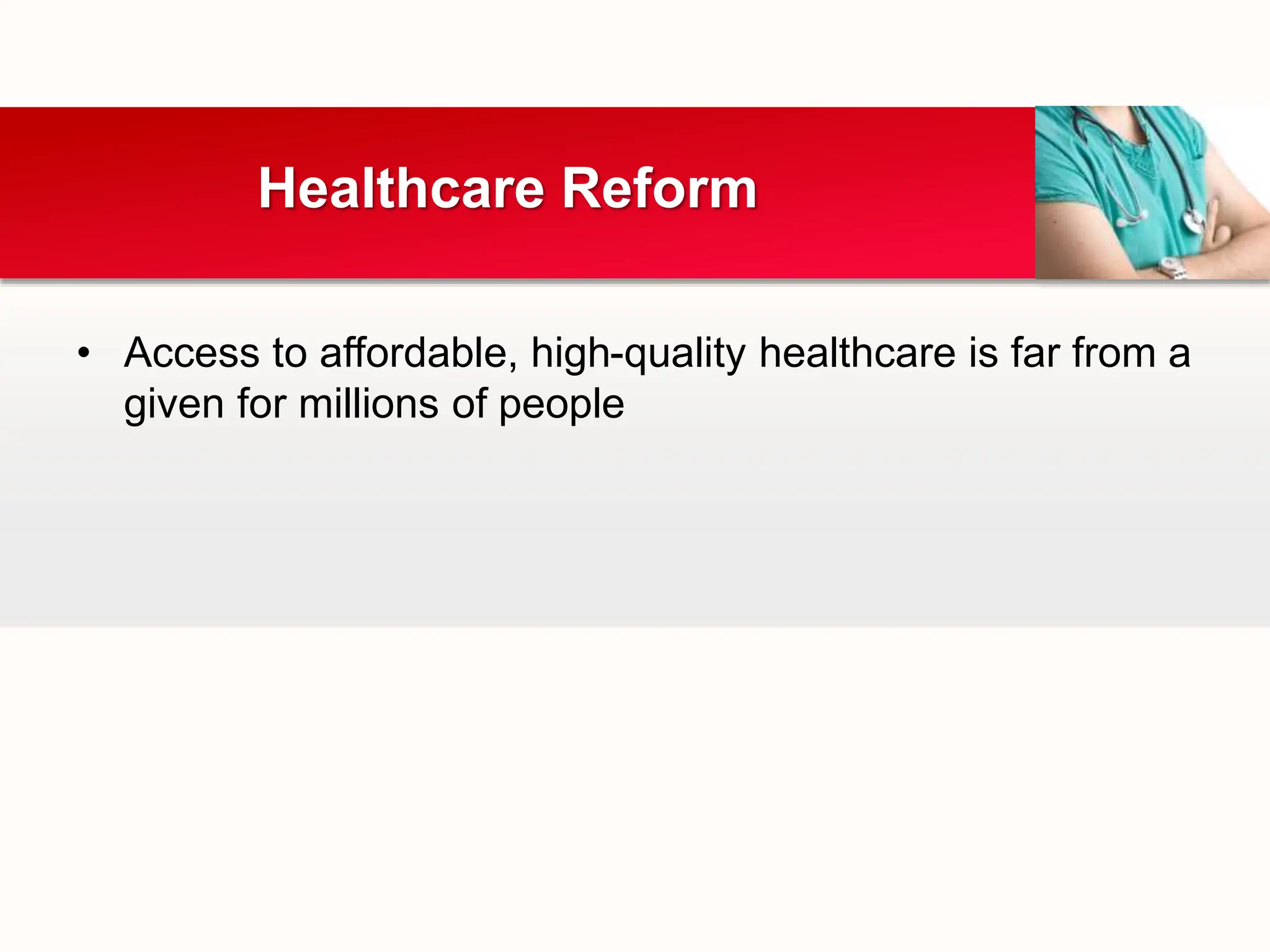 • Access to affordable, high-quality healthcare is far from a
given for millions of people
Healthcare Reform
 