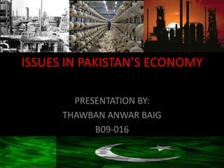 ISSUES IN PAKISTAN’S ECONOMY

        PRESENTATION BY:
      THAWBAN ANWAR BAIG
            B09-016
 