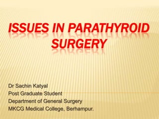 ISSUES IN PARATHYROID
SURGERY
Dr Sachin Katyal
Post Graduate Student
Department of General Surgery
MKCG Medical College, Berhampur.
 