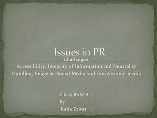 Challenges:
Accessibility, Integrity of Information and Neutrality
Handling Image on Social Media and conventional media
Class BAM 8 .
By .
Rana Zawar .
 