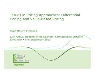 Jorge Mestre-Ferrandiz
13th Annual Meeting of the Spanish Pharmaceutical Industry
Santander • 5–6 September 2013
Issues in Pricing Approaches: Differential
Pricing and Value-Based Pricing
 