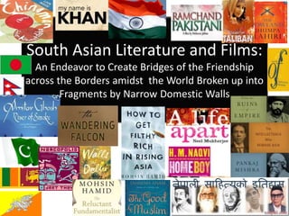 South Asian Literature and Films:
An Endeavor to Create Bridges of the Friendship
across the Borders amidst the World Broken up into
Fragments by Narrow Domestic Walls
 