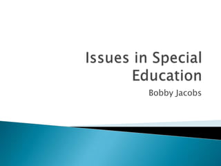 Issues in Special Education Bobby Jacobs 