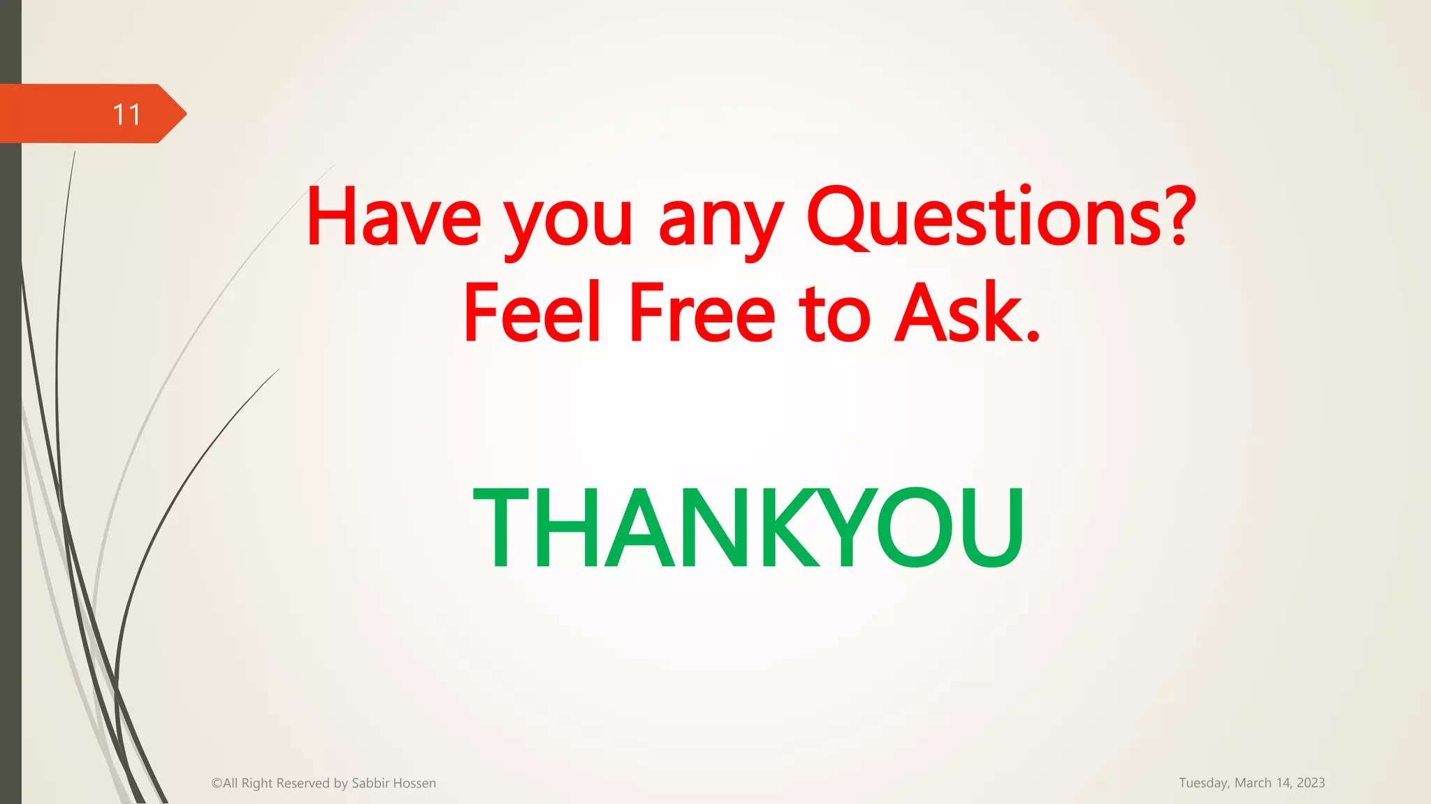 Have you any Questions?
Feel Free to Ask.
THANKYOU
Tuesday, March 14, 2023
©All Right Reserved by Sabbir Hossen
11
 
