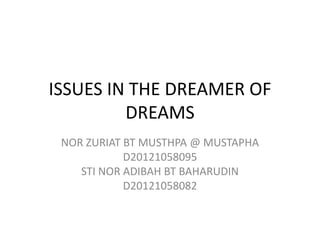 ISSUES IN THE DREAMER OF
DREAMS
NOR ZURIAT BT MUSTHPA @ MUSTAPHA
D20121058095
STI NOR ADIBAH BT BAHARUDIN
D20121058082
 