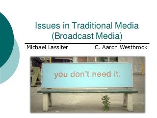 Issues in Traditional Media
       (Broadcast Media)
Michael Lassiter   C. Aaron Westbrook
 