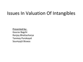 Issues In Valuation Of Intangibles
Presented by:
Gaurav Bagchi
Ranjoy Bhattacharya
Tanmoy Purokayet
Soumyajit Biswas
 