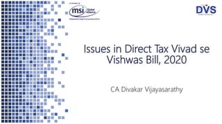 Issues in Direct Tax Vivad se
Vishwas Bill, 2020
CA Divakar Vijayasarathy
 
