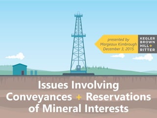 z
Issues Involving
Conveyances + Reservations
of Mineral Interests
presented by
Margeaux Kimbrough
December 3, 2015
 