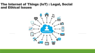 The Internet of Things (IoT) : Legal, Social
and Ethical Issues
 