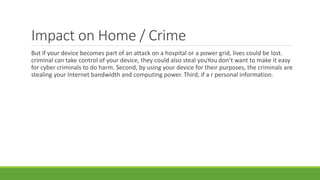 Impact on Home / Crime
But if your device becomes part of an attack on a hospital or a power grid, lives could be lost.
cr...