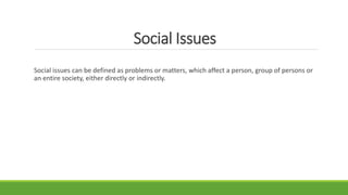Social Issues
Social issues can be defined as problems or matters, which affect a person, group of persons or
an entire so...