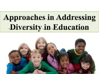 Approaches in Addressing
Diversity in Education
 