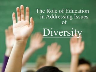 The Role of Education
in Addressing Issues
of
Diversity
 