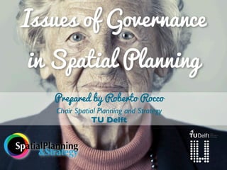 Issues of Governance
  in Spatial Planning
         Prepared by Roberto Rocco
         Chair Spatial Planning and Strategy
                    TU Delft


SpatialPlanning
      &Strategy
 