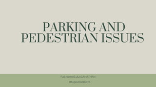 PARKING AND
PEDESTRIAN ISSUES
Full Name:S.ULAGANATHAN
RA1911201010070
 