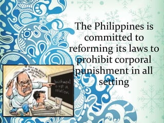 The Philippines is
committed to
reforming its laws to
prohibit corporal
punishment in all
setting
 