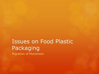 Issues on Food Plastic 
Packaging 
Migration of Monomers 
 