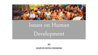 Issues on Human
Development
BY:
MARVIN ROTAS PAYABYAB
 