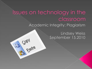 Issues on technology in the classroom Academic Integrity: Plagiarism  Lindsey Weiss September 15,2010   