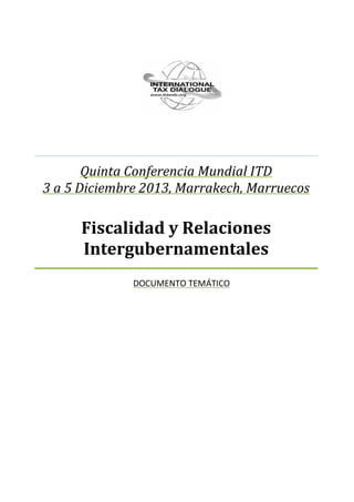 Quinta Conferencia Mundial ITD
3 a 5 Diciembre 2013, Marrakech, Marruecos

Fiscalidad y Relaciones
Intergubernamentales
DOCUMENTO TEMÁTICO

 