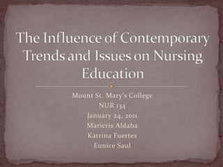 Mount St. Mary’s College NUR 134 January 24, 2011 MaricrisAldaba Katrina Fuertes Eunice Saul The Influence of Contemporary Trends and Issues on Nursing Education  