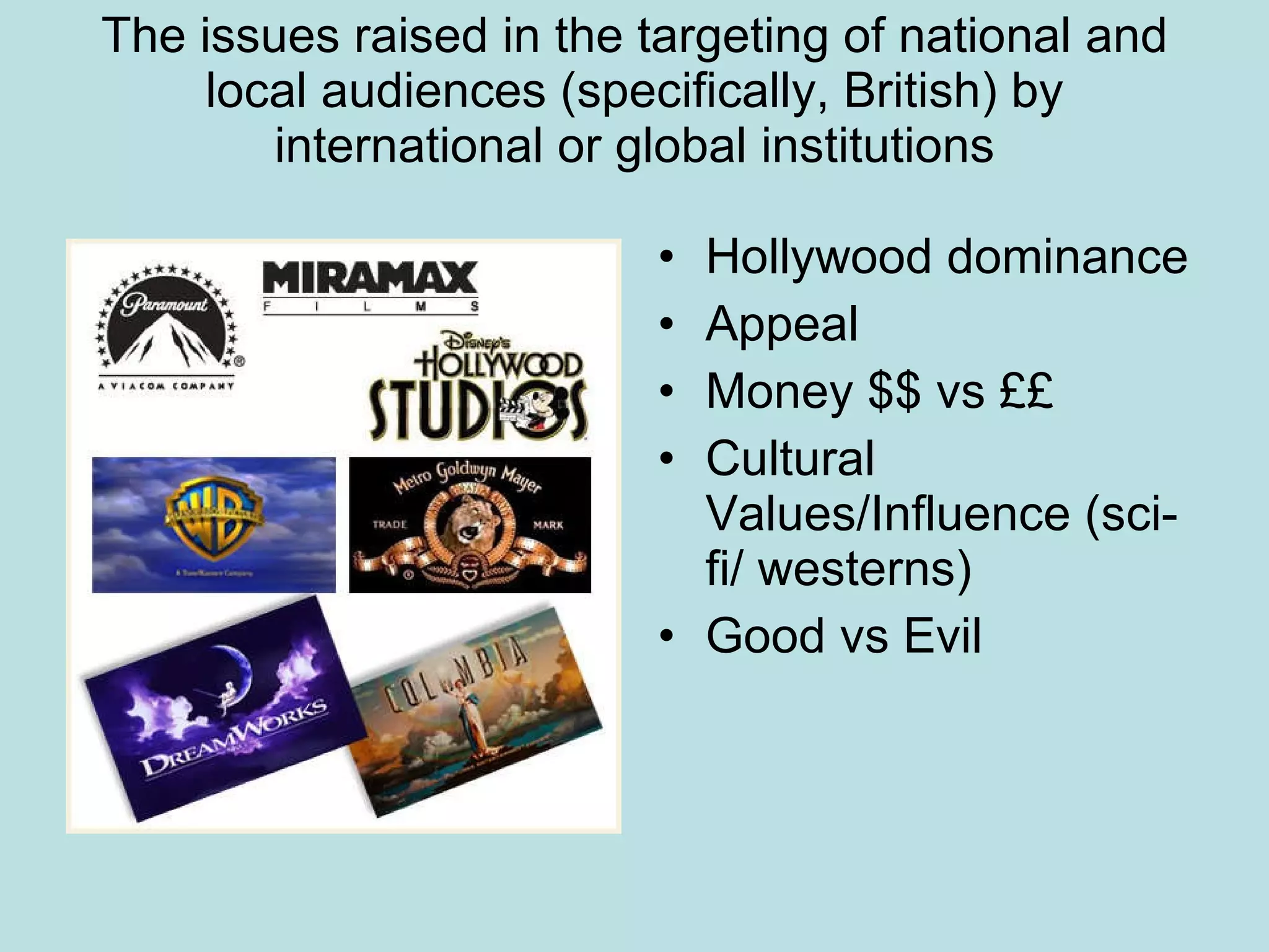 The issues raised in the targeting of national and local audiences (specifically, British) by international or global institutions Hollywood dominance Appeal Money $$ vs ££ Cultural Values/Influence (sci-fi/ westerns) Good vs Evil 