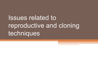 Issues related to
reproductive and cloning
techniques
 