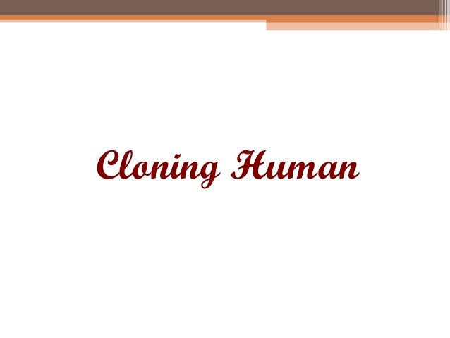 Human Cloning As Means Of Maximizing >> Issues Related To Reproductive And Cloning Techniques Human Cloning As Means Of Maximizing >> Issues Related To Reproductive And Cloning Techniques