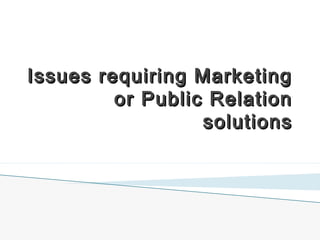Issues requiring Marketing
or Public Relation
solutions

 